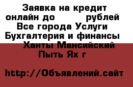 Заявка на кредит онлайн до 300.000 рублей - Все города Услуги » Бухгалтерия и финансы   . Ханты-Мансийский,Пыть-Ях г.